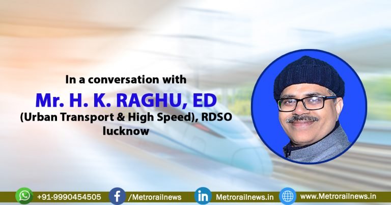 In a conversation with Mr. H. K. RAGHU, ED (Urban Transport & High Speed), RDSO