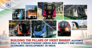 Building the Pillars of Viksit Bharat: Alstom’s Role in Strengthening Urban Rail Mobility and Socio-Economic Development in India